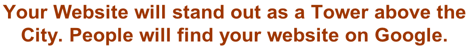 Your Website will stand out as a Tower above the  City. People will find your website on Google.