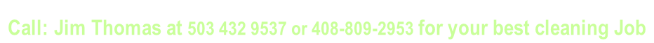 Call: Jim Thomas at 503 432 9537 or 408-809-2953 for your best cleaning Job
